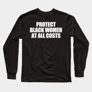 PROTECT BLACK WOMEN AT ALL COSTS Long Sleeve T-Shirt